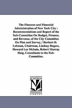 The Finances and Financial Administration of New York City: Recommendations and Report of the Sub-Committee on Budget, Finance, and Revenue, of the CI - New York (N y. )., York (N y. ).; New York (N Y