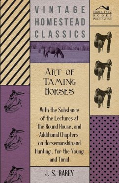 Art Of Taming Horses; With The Substance Of The Lectures At The Round House, And Additional Chapters On Horsemanship And Hunting, For The Young And Timid.