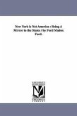 New York is Not America: Being A Mirror to the States / by Ford Madox Ford.