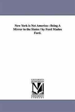 New York is Not America: Being A Mirror to the States / by Ford Madox Ford. - Ford, Ford Madox