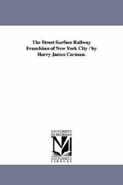 The Street Surface Railway Franchises of New York City / by Harry James Carman. - Carman, Harry J. (Harry James)