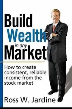 Build Wealth in Any Market: How to Create Consistent, Reliable Income from the Stock Market - Jardine, Ross W.