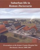 Suburban Life in Roman Durnovaria: Excavations at the Former County Hospital Site, Dorchester 2000-2001
