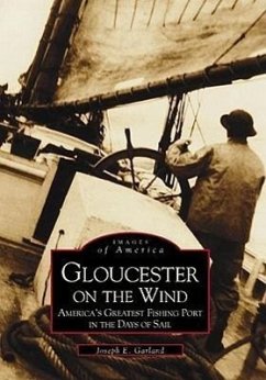 Gloucester on the Wind: America's Greatest Fishing Port in the Days of Sail - Garland, Joseph E.
