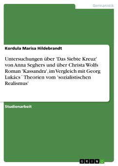 Untersuchungen über 'Das Siebte Kreuz' von Anna Seghers und über Christa Wolfs Roman 'Kassandra', im Vergleich mit Georg Lukács´ Theorien vom 'sozialistischen Realismus'