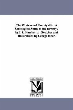 The Wretches of Povertyville: A Sociological Study of the Bowery / By I. L. Nascher ...; Sketches and Illustrations by George Toner. - Nascher, Ignatz Leo; Nascher, I. L. (Ignatz Leo)