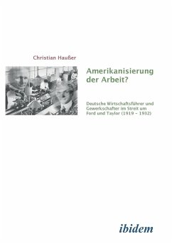 Amerikanisierung der Arbeit?. Deutsche Wirtschaftsführer und Gewerkschaften im Streit um Ford und Taylor (1919-1932) - Haußer, Christian