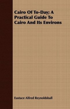 Cairo Of To-Day A Practical Guide To Cairo And Its Environs - Reynoldsball, Eustace Alfred