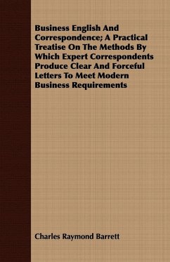 Business English And Correspondence; A Practical Treatise On The Methods By Which Expert Correspondents Produce Clear And Forceful Letters To Meet Modern Business Requirements - Barrett, Charles Raymond
