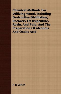 Chemical Methods for Utilizing Wood, Including Destructive Distillation, Recovery of Trupentine, Rosin, and Pulp, and the Preparation of Alcohols and - Veitch, F. P.