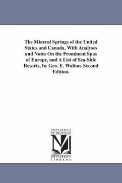 The Mineral Springs of the United States and Canada, With Analyses and Notes On the Prominent Spas of Europe, and A List of Sea-Side Resorts, by Geo. - Walton, George E. (George Edward)