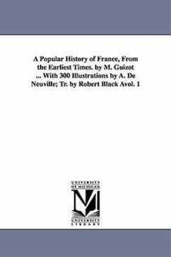 A Popular History of France, from the Earliest Times. by M. Guizot ... with 300 Illustrations by A. de Neuville; Tr. by Robert Black Avol. 1 - Guizot, M. Francois