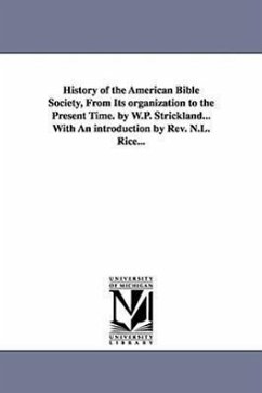 History of the American Bible Society, from Its Organization to the Present Time. by W.P. Strickland...with an Introduction by REV. N.L. Rice... - Strickland, William Peter Strickland, W. P. (William Peter)