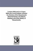 Lectures Delivered in a Course Before the Lowell Institute, in Boston / By Members of the Massachusetts Historical Society, on Subjects Relating to Th