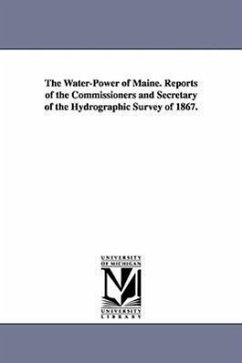 The Water-Power of Maine. Reports of the Commissioners and Secretary of the Hydrographic Survey of 1867. - Maine Hydrographic Survey, Hydrographic; Maine Hydrographic Survey