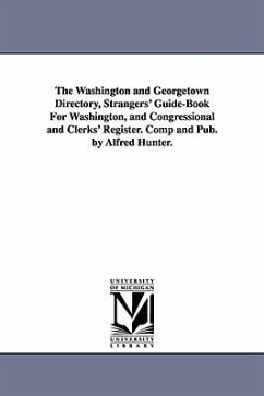 The Washington and Georgetown Directory, Strangers' Guide-Book For Washington, and Congressional and Clerks' Register. Comp and Pub. by Alfred Hunter. - Hunter, Alfred