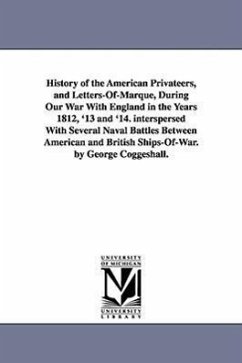 History of the American Privateers, and Letters-Of-Marque, During Our War With England in the Years 1812, '13 and '14. interspersed With Several Naval - Coggeshall, George