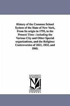 History of the Common School System of the State of New York, from Its Origin in 1795, to the Present Time: Including the Various City and Other Speci - Randall, Samuel Sidwell; Randall, S. S. (Samuel Sidwell)