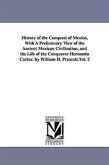 History of the Conquest of Mexico, With A Preliminary View of the Ancient Mexican Civilization, and the Life of the Conqueror Hernando Cortez. by Will
