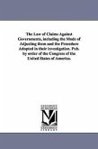 The Law of Claims Against Governments, Including the Mode of Adjusting Them and the Procedure Adopted in Their Investigation. Pub. by Order of the Con