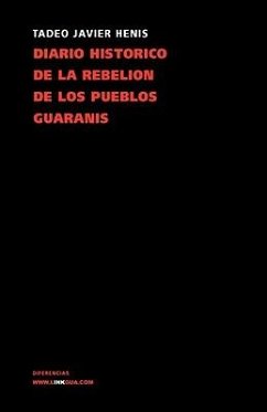 Diario Histórico de la Rebelión Y Guerra de Los Pueblos Guaranís - Henis, Tadeo Xavier