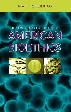 The Logic and Legitimacy of American Bioethics - Leinhos, Mary R.