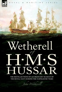Wetherell of H. M. S. Hussar the Recollections of an Ordinary Seaman of the Royal Navy During the Napoleonic Wars - Wetherell, John
