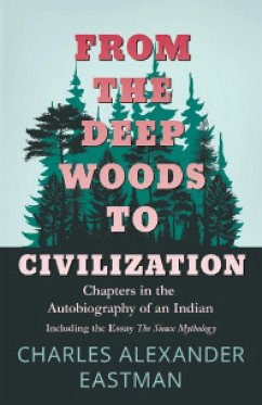 From the Deep Woods to Civilization - Chapters in the Autobiography of an Indian - Eastman, Charles Alexander