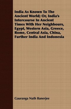 India As Known To The Ancient World; Or, India's Intercourse In Ancient Times With Her Neighbours, Egypt, Western Asia, Greece, Rome, Central Asia, China, Further India And Indonesia - Banerjee, Gauranga Nath