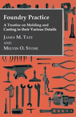 Foundry Practice - A Treatise On Moulding And Casting In Their Various Details - Tate, James M.; Stone, Melvin O.