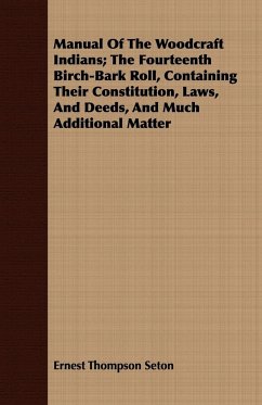 Manual Of The Woodcraft Indians; The Fourteenth Birch-Bark Roll, Containing Their Constitution, Laws, And Deeds, And Much Additional Matter - Seton, Ernest Thompson