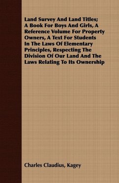 Land Survey And Land Titles; A Book For Boys And Girls, A Reference Volume For Property Owners, A Text For Students In The Laws Of Elementary Principles, Respecting The Division Of Our Land And The Laws Relating To Its Ownership - Kagey, Charles Claudius