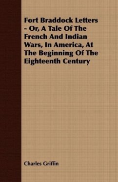 Fort Braddock Letters - Or, A Tale Of The French And Indian Wars, In America, At The Beginning Of The Eighteenth Century - Griffin, Charles
