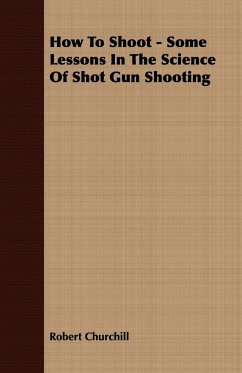 How To Shoot - Some Lessons In The Science Of Shot Gun Shooting - Churchill, Robert
