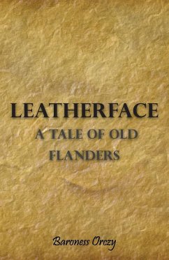 Leatherface - A Tale of Old Flanders - Orczy, Baroness Emmuska