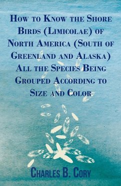 How to Know the Shore Birds (Limicolae) of North America (South of Greenland and Alaska) All the Species Being Grouped According to Size and Color - Cory, Charles B.