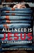 All I Need Is Jesus & a Good Pair of Jeans: The Tired Supergirl's Search for Grace - Aughtmon, Susanna Foth