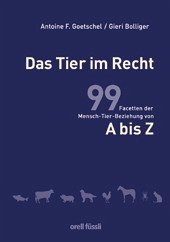 Das Tier im Recht : 99 Facetten der Mensch-Tier-Beziehung von A bis Z. Stiftung für das Tier im Recht in der Schweiz/ www.tierimrecht.org - Rechtswissenschaften - Goetschel, Antoine F. und Gieri Bolliger