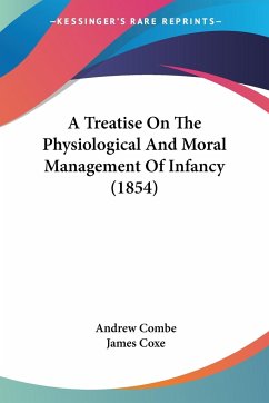 A Treatise On The Physiological And Moral Management Of Infancy (1854) - Combe, Andrew