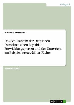 Das Schulsystem der Deutschen Demokratischen Republik - Entwicklungsphasen und der Unterricht am Beispiel ausgewählter Fächer - Dormann, Michaela