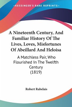 A Nineteenth Century, And Familiar History Of The Lives, Loves, Misfortunes Of Abeillard And Heloisa