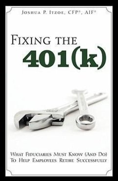 Fixing the 401(k): What Fiduciaries Must Know (and Do) to Help Employees Retire Successfully - Itzoe, Joshua P.