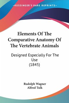 Elements Of The Comparative Anatomy Of The Vertebrate Animals - Wagner, Rudolph