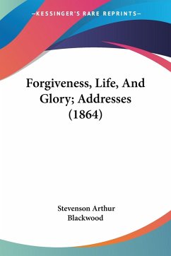 Forgiveness, Life, And Glory; Addresses (1864) - Blackwood, Stevenson Arthur