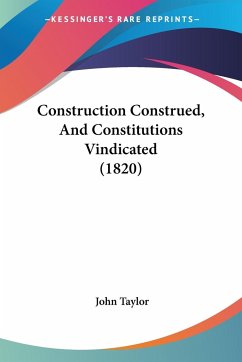 Construction Construed, And Constitutions Vindicated (1820) - Taylor, John