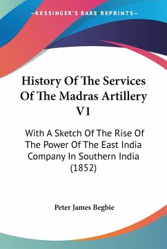 History Of The Services Of The Madras Artillery V1 - Begbie, Peter James