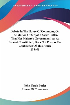 Debate In The House Of Commons, On The Motion Of Sir John Yarde Butler, That Her Majesty's Government, As At Present Constituted, Does Not Possess The Confidence Of This House (1840) - Butler, John Yarde; House Of Commons