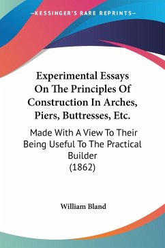 Experimental Essays On The Principles Of Construction In Arches, Piers, Buttresses, Etc.