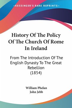 History Of The Policy Of The Church Of Rome In Ireland - Phelan, William