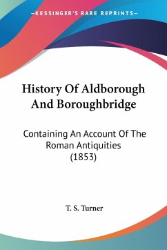 History Of Aldborough And Boroughbridge - Turner, T. S.